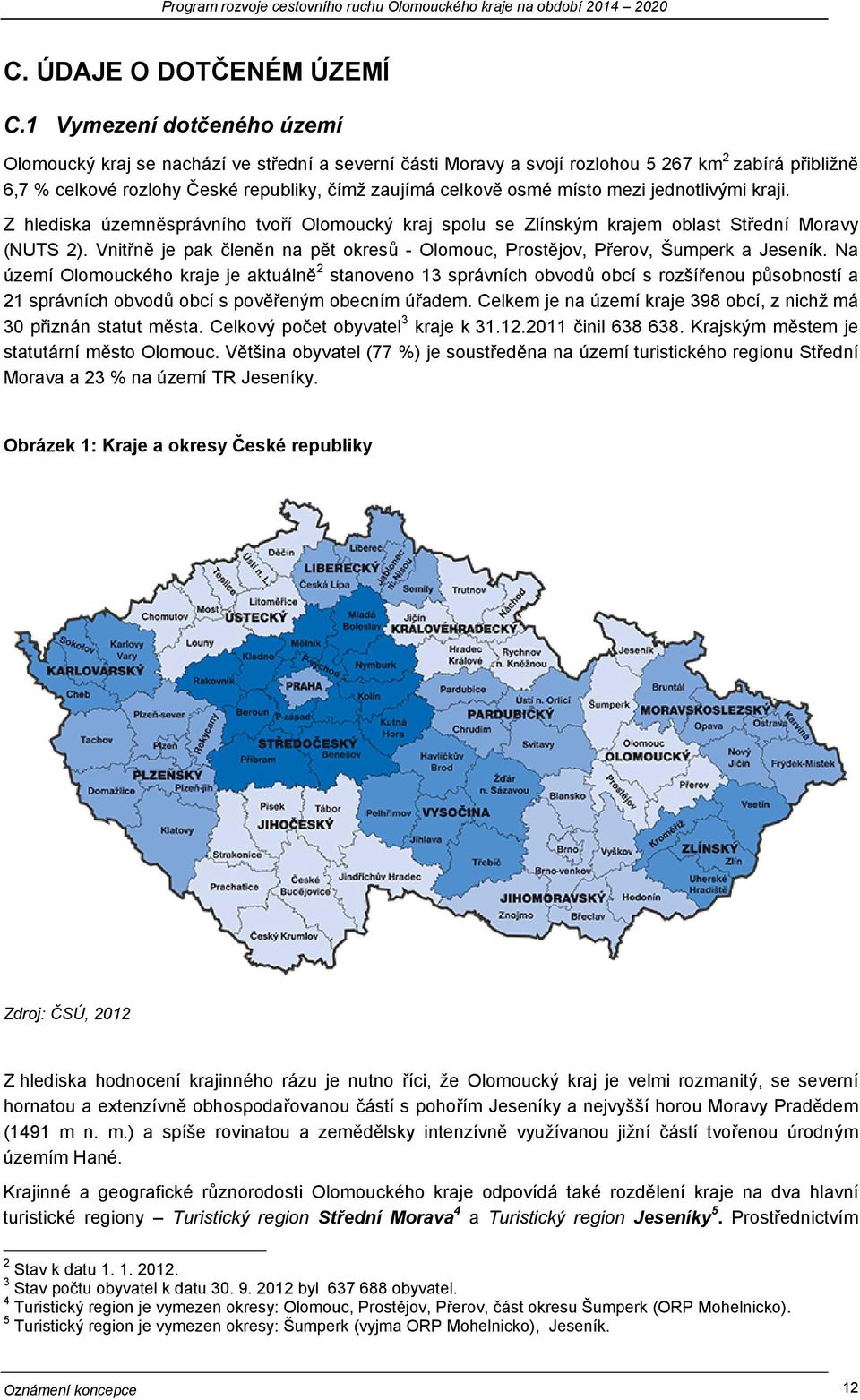 místo mezi jednotlivými kraji. Z hlediska územněsprávního tvoří Olomoucký kraj spolu se Zlínským krajem oblast Střední Moravy (NUTS 2).
