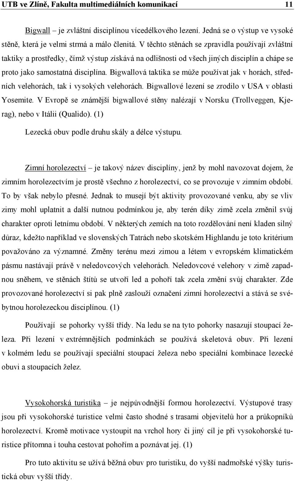 Bigwallová taktika se může používat jak v horách, středních velehorách, tak i vysokých velehorách. Bigwallové lezení se zrodilo v USA v oblasti Yosemite.