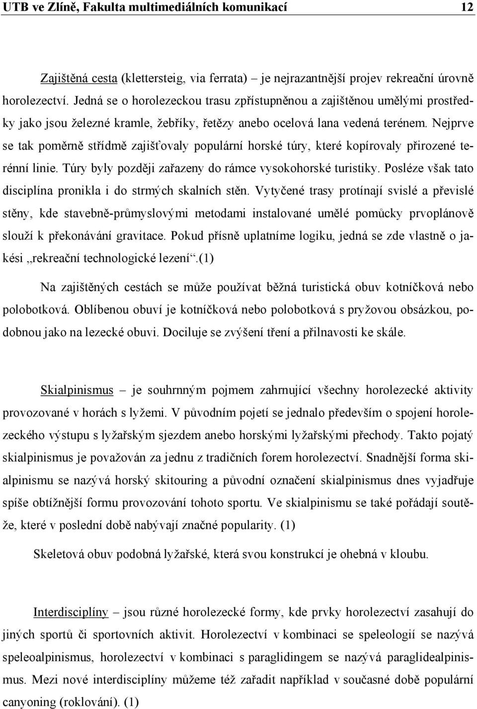 Nejprve se tak poměrně střídmě zajišťovaly populární horské túry, které kopírovaly přirozené terénní linie. Túry byly později zařazeny do rámce vysokohorské turistiky.