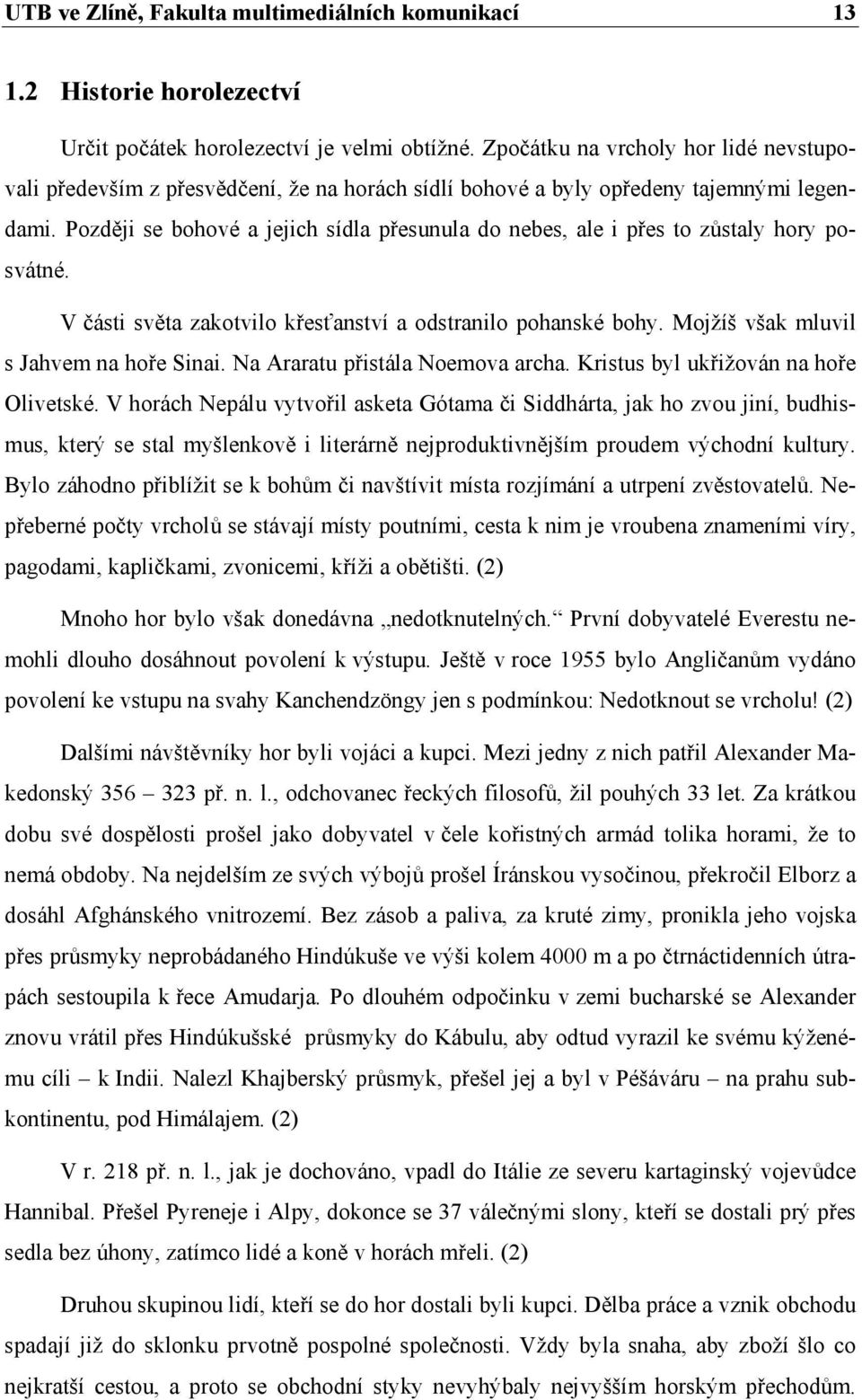 Později se bohové a jejich sídla přesunula do nebes, ale i přes to zůstaly hory posvátné. V části světa zakotvilo křesťanství a odstranilo pohanské bohy. Mojžíš však mluvil s Jahvem na hoře Sinai.