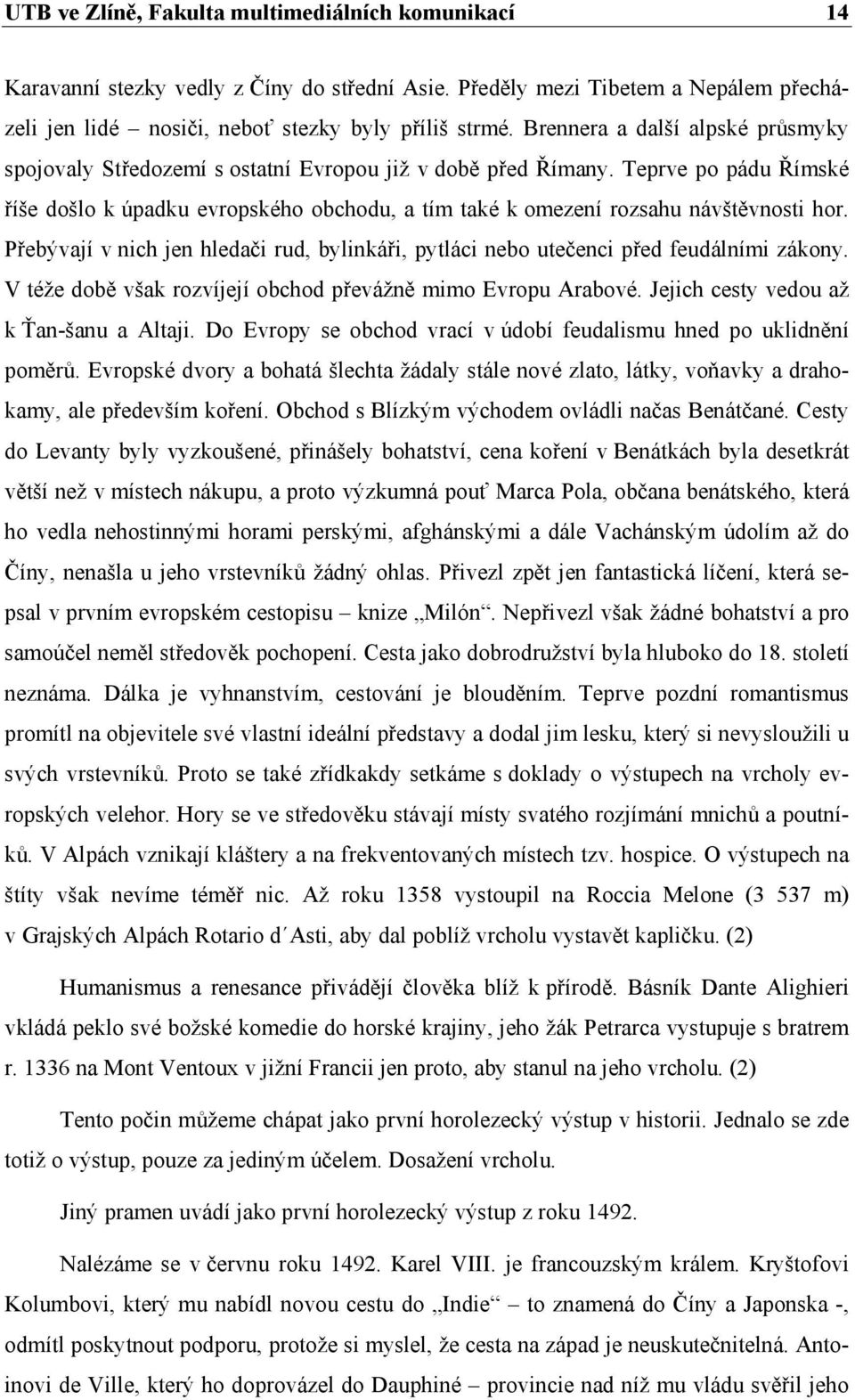 Teprve po pádu Římské říše došlo k úpadku evropského obchodu, a tím také k omezení rozsahu návštěvnosti hor. Přebývají v nich jen hledači rud, bylinkáři, pytláci nebo utečenci před feudálními zákony.