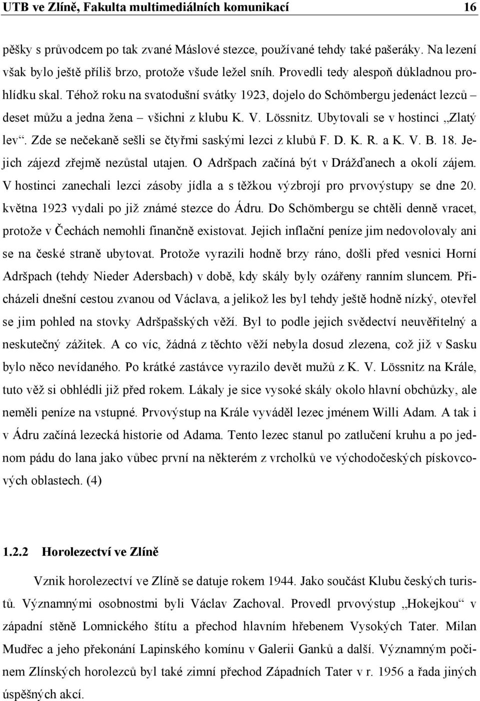 Ubytovali se v hostinci Zlatý lev. Zde se nečekaně sešli se čtyřmi saskými lezci z klubů F. D. K. R. a K. V. B. 18. Jejich zájezd zřejmě nezůstal utajen.