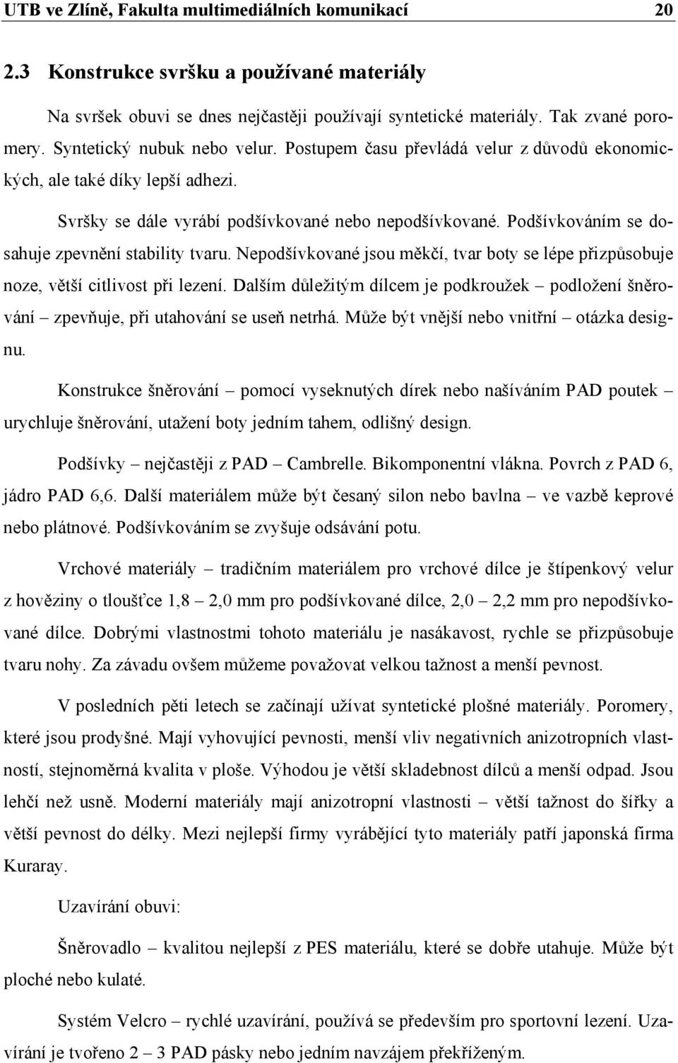 Podšívkováním se dosahuje zpevnění stability tvaru. Nepodšívkované jsou měkčí, tvar boty se lépe přizpůsobuje noze, větší citlivost při lezení.