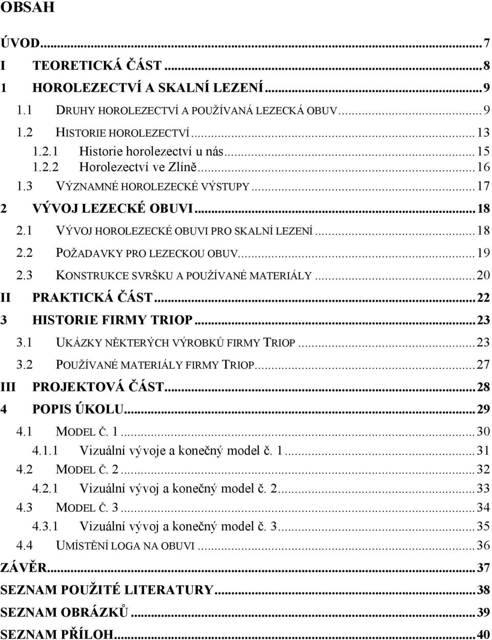 3 KONSTRUKCE SVRŠKU A POUŽÍVANÉ MATERIÁLY...20 II PRAKTICKÁ ČÁST...22 3 HISTORIE FIRMY TRIOP...23 3.1 UKÁZKY NĚKTERÝCH VÝROBKŮ FIRMY TRIOP...23 3.2 POUŽÍVANÉ MATERIÁLY FIRMY TRIOP.