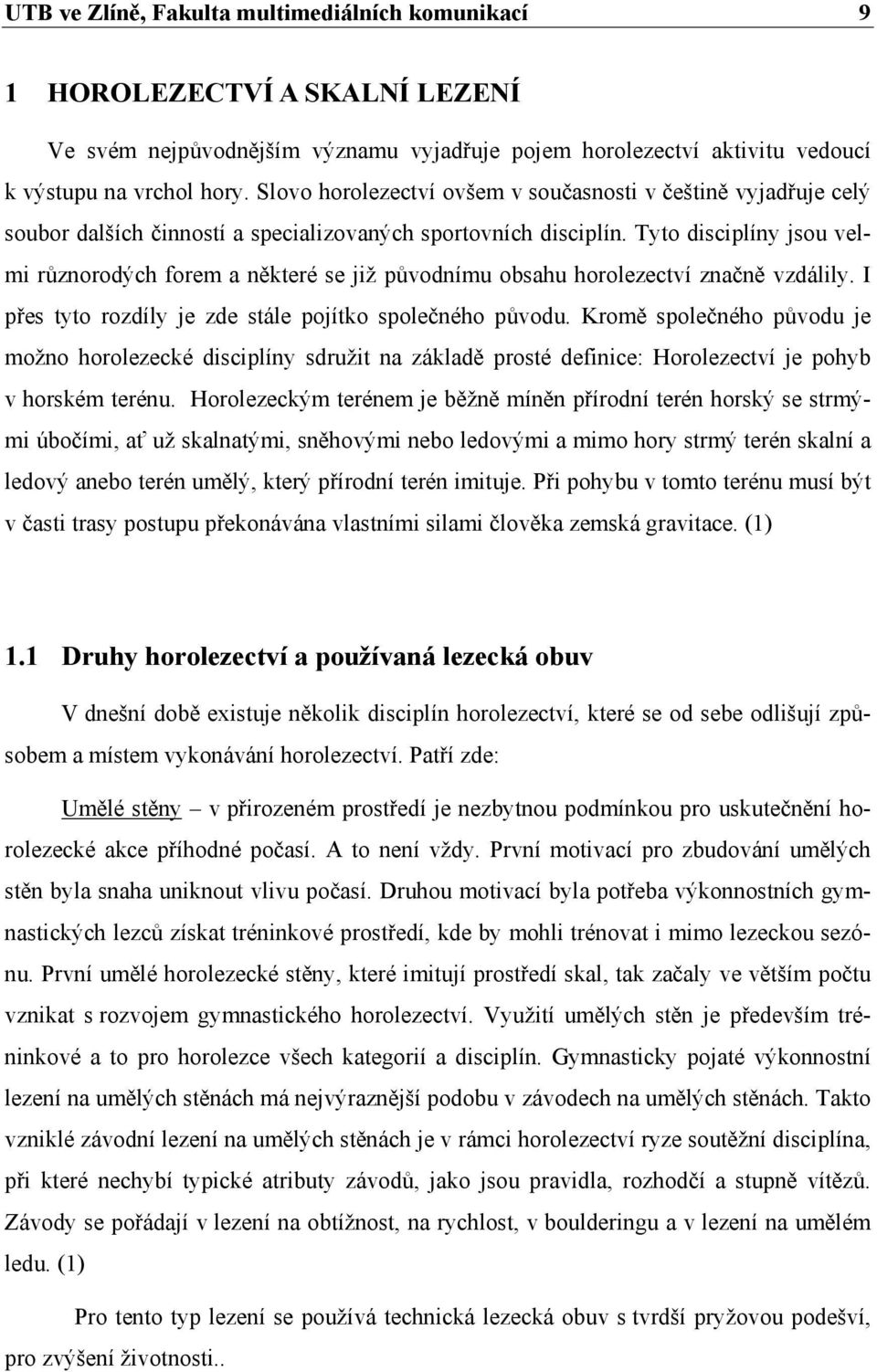 Tyto disciplíny jsou velmi různorodých forem a některé se již původnímu obsahu horolezectví značně vzdálily. I přes tyto rozdíly je zde stále pojítko společného původu.