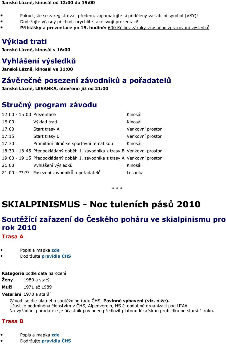 hodině: 600 Kč bez záruky včasného zpracování výsledků Výklad trati Janské Lázně, kinosál v 16:00 Vyhlášení výsledků Janské Lázně, kinosál ve 21:00 Závěrečné posezení závodníků a pořadatelů Janské