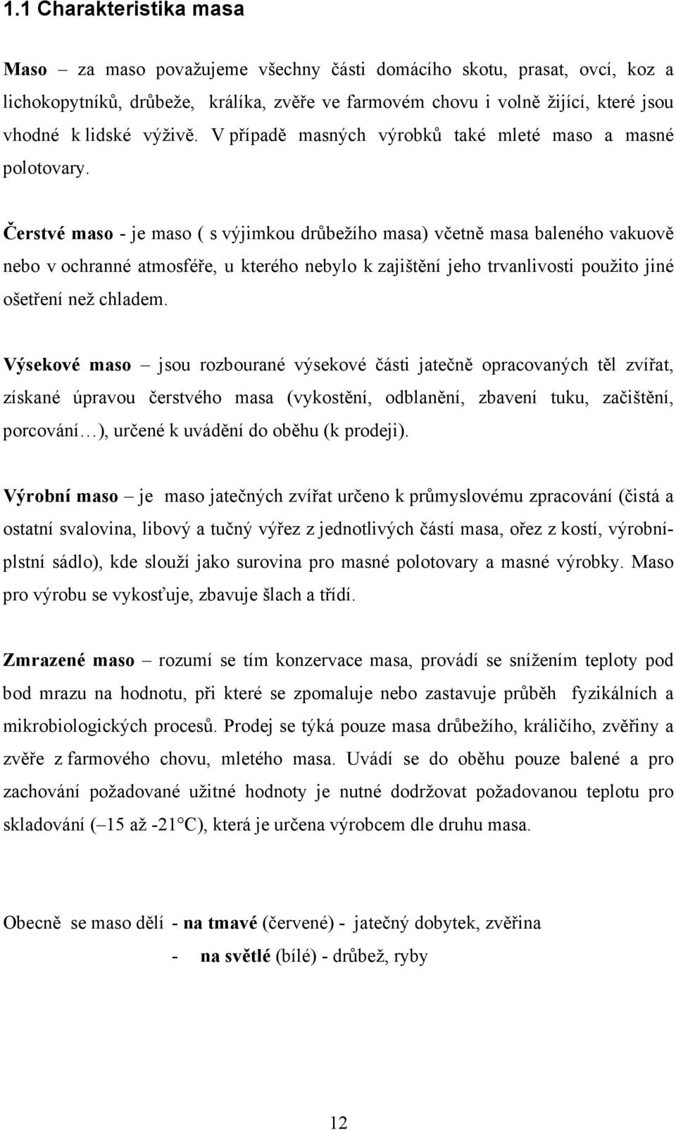 Čerstvé maso - je maso ( s výjimkou drůbežího masa) včetně masa baleného vakuově nebo v ochranné atmosféře, u kterého nebylo k zajištění jeho trvanlivosti použito jiné ošetření než chladem.