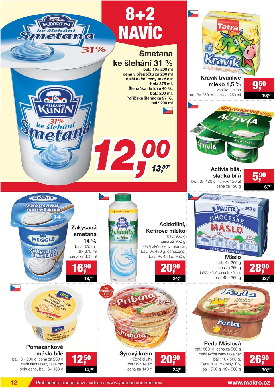: 6 120 g, 4 (6 120 g) cena za 120 g 5, 90 6, 79* Zakysaná smetana 14 % bal.: 375 ml, 6 375 ml cena za 375 ml 16, 90 19, 44* Acidofilní, Kefírové mléko bal.: 950 g cena za 950 g bal.
