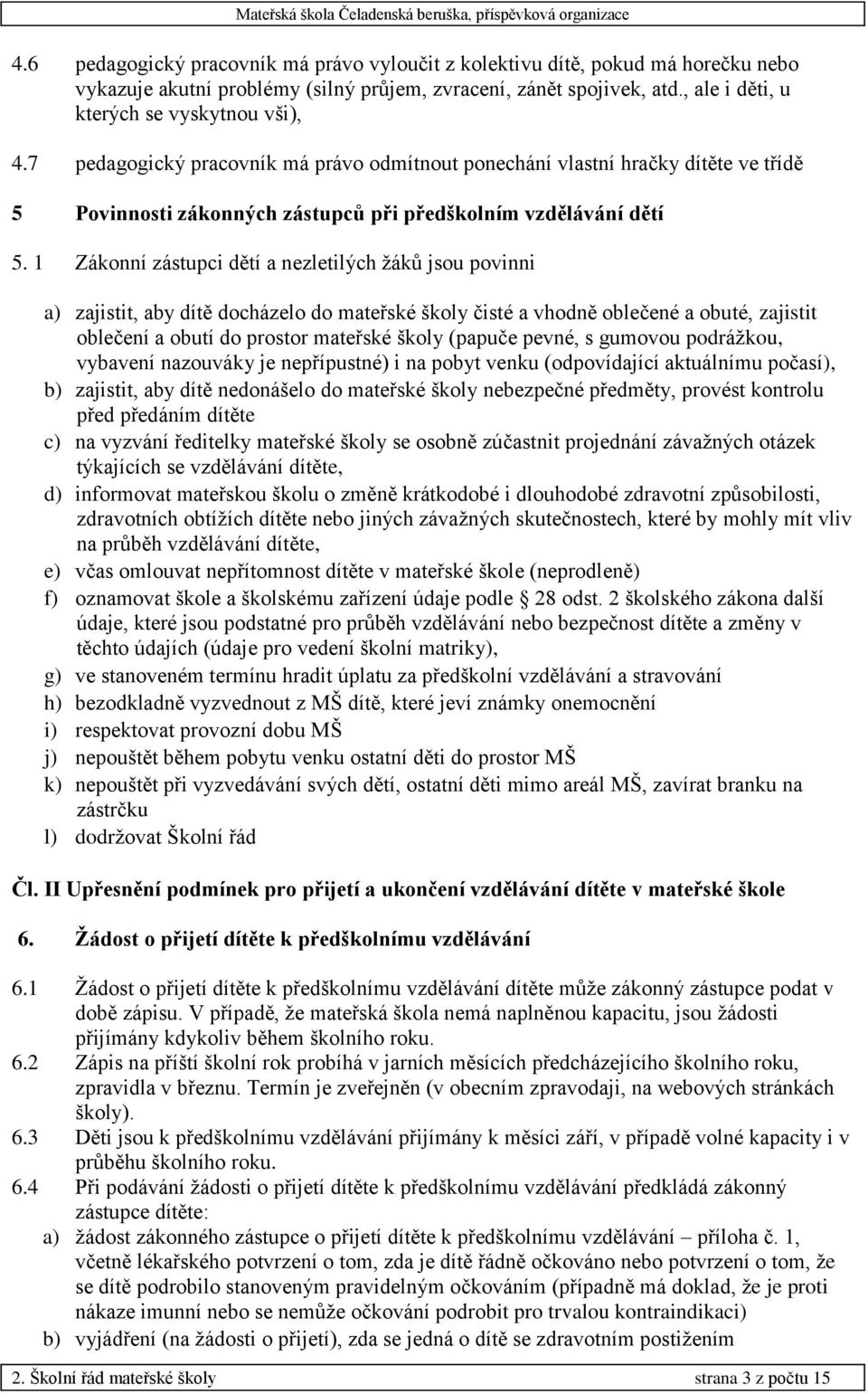 1 Zákonní zástupci dětí a nezletilých žáků jsou povinni a) zajistit, aby dítě docházelo do mateřské školy čisté a vhodně oblečené a obuté, zajistit oblečení a obutí do prostor mateřské školy (papuče