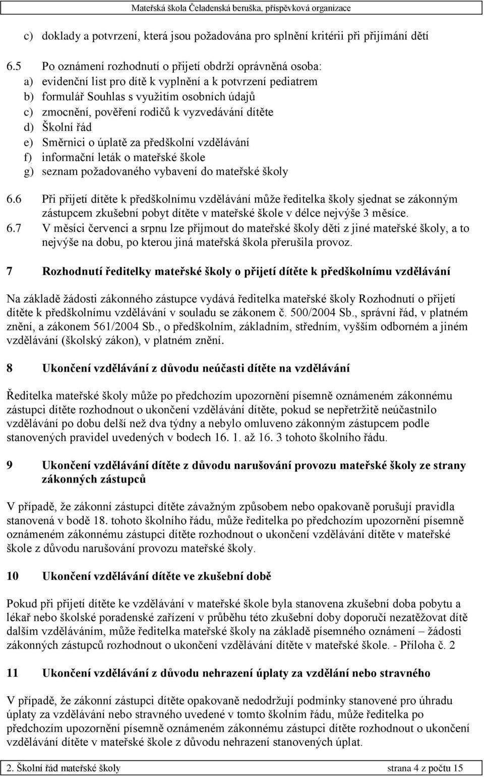 vyzvedávání dítěte d) Školní řád e) Směrnici o úplatě za předškolní vzdělávání f) informační leták o mateřské škole g) seznam požadovaného vybavení do mateřské školy 6.