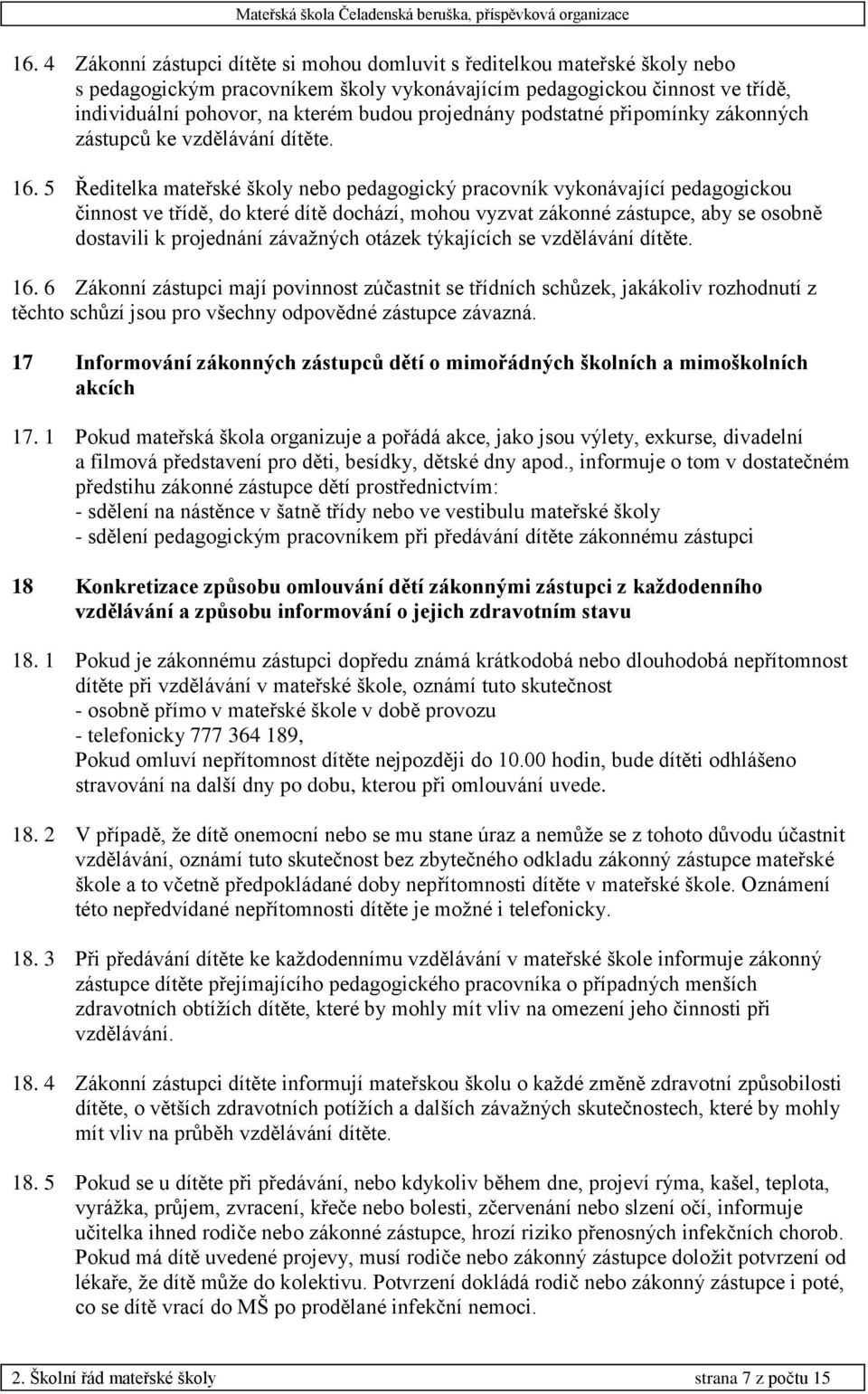 5 Ředitelka mateřské školy nebo pedagogický pracovník vykonávající pedagogickou činnost ve třídě, do které dítě dochází, mohou vyzvat zákonné zástupce, aby se osobně dostavili k projednání závažných