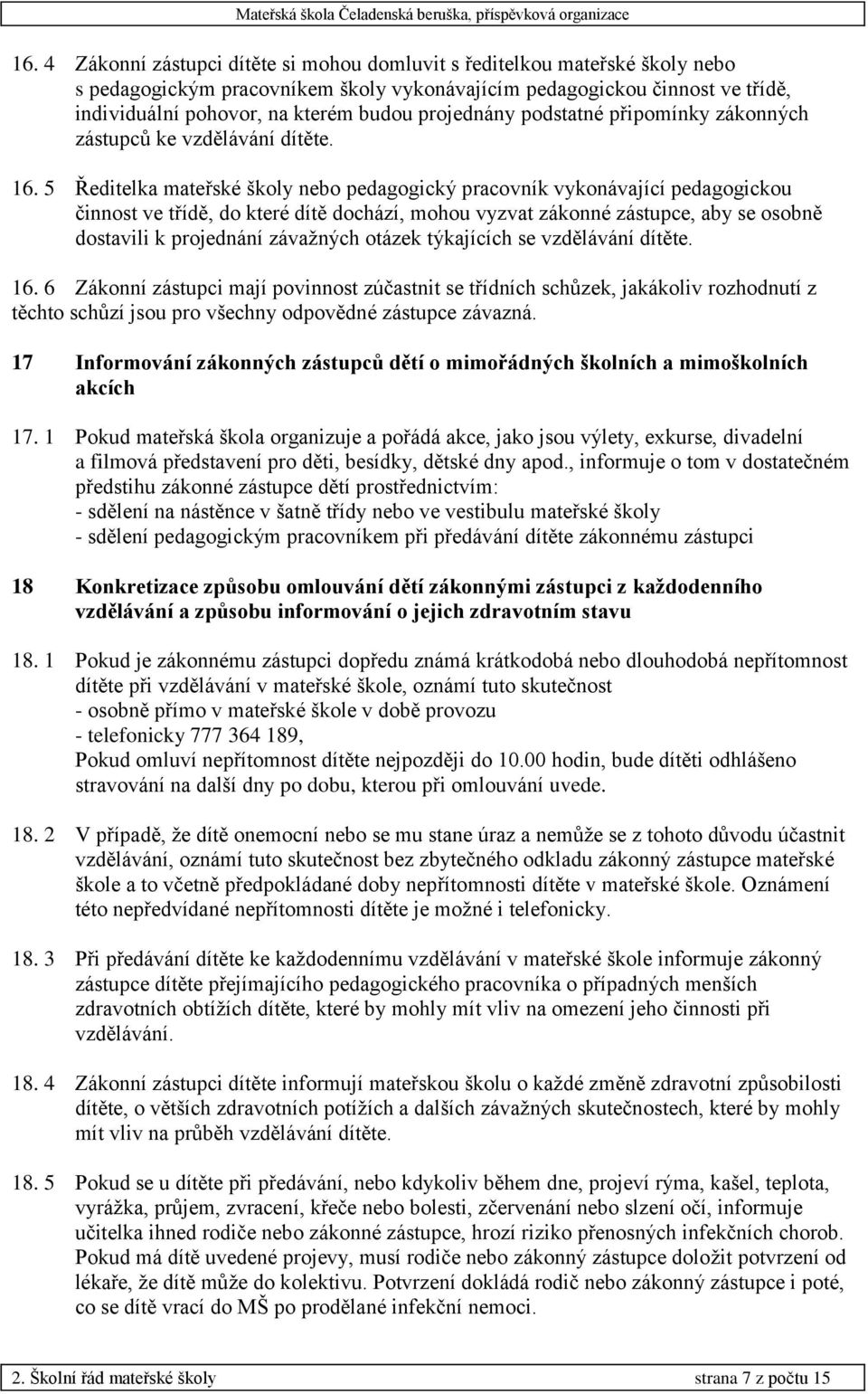 5 Ředitelka mateřské školy nebo pedagogický pracovník vykonávající pedagogickou činnost ve třídě, do které dítě dochází, mohou vyzvat zákonné zástupce, aby se osobně dostavili k projednání závažných