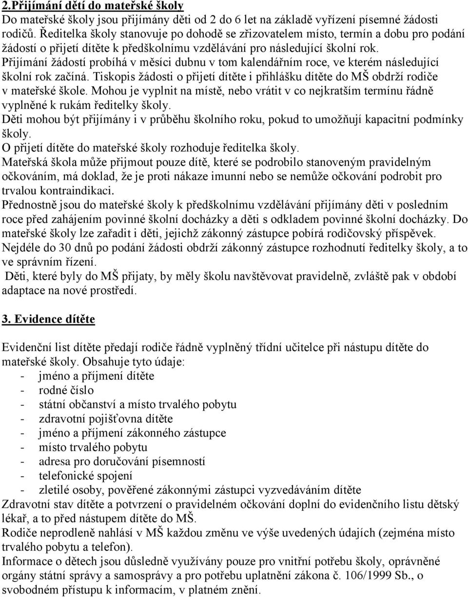 Přijímání žádostí probíhá v měsíci dubnu v tom kalendářním roce, ve kterém následující školní rok začíná. Tiskopis žádosti o přijetí dítěte i přihlášku dítěte do MŠ obdrží rodiče v mateřské škole.