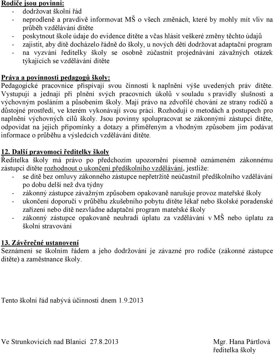 otázek týkajících se vzdělávání dítěte Práva a povinnosti pedagogů školy: Pedagogické pracovnice přispívají svou činností k naplnění výše uvedených práv dítěte.