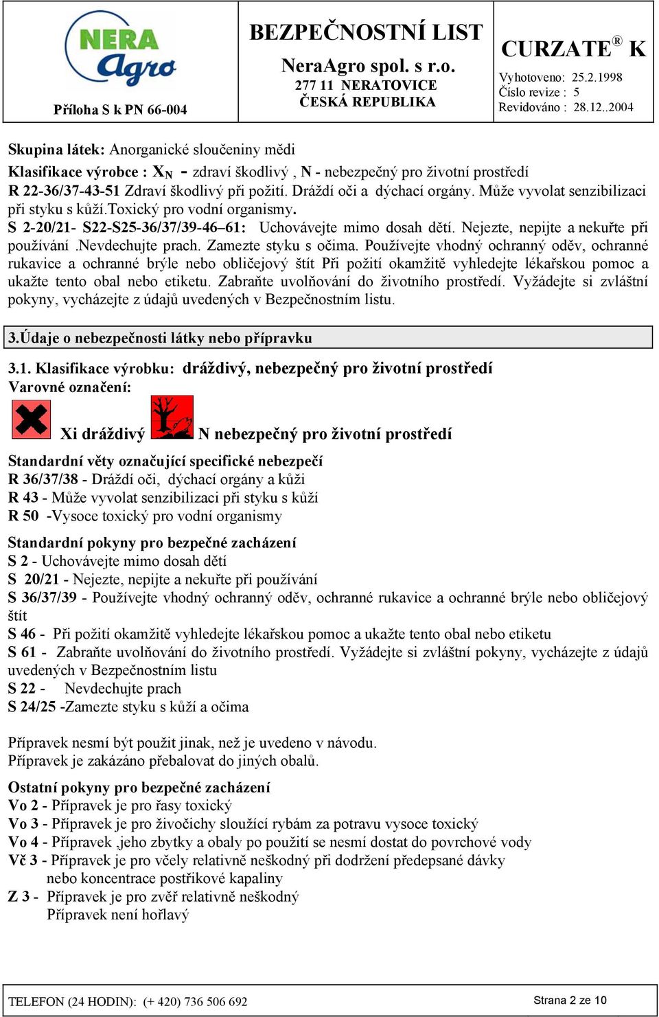 Zamezte styku s očima. Používejte vhodný ochranný oděv, ochranné rukavice a ochranné brýle nebo obličejový štít Při požití okamžitě vyhledejte lékařskou pomoc a ukažte tento obal nebo etiketu.