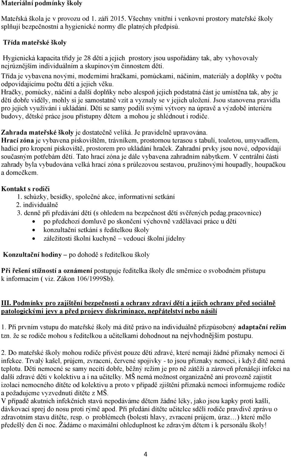 Třída je vybavena novými, moderními hračkami, pomůckami, náčiním, materiály a doplňky v počtu odpovídajícímu počtu dětí a jejich věku.