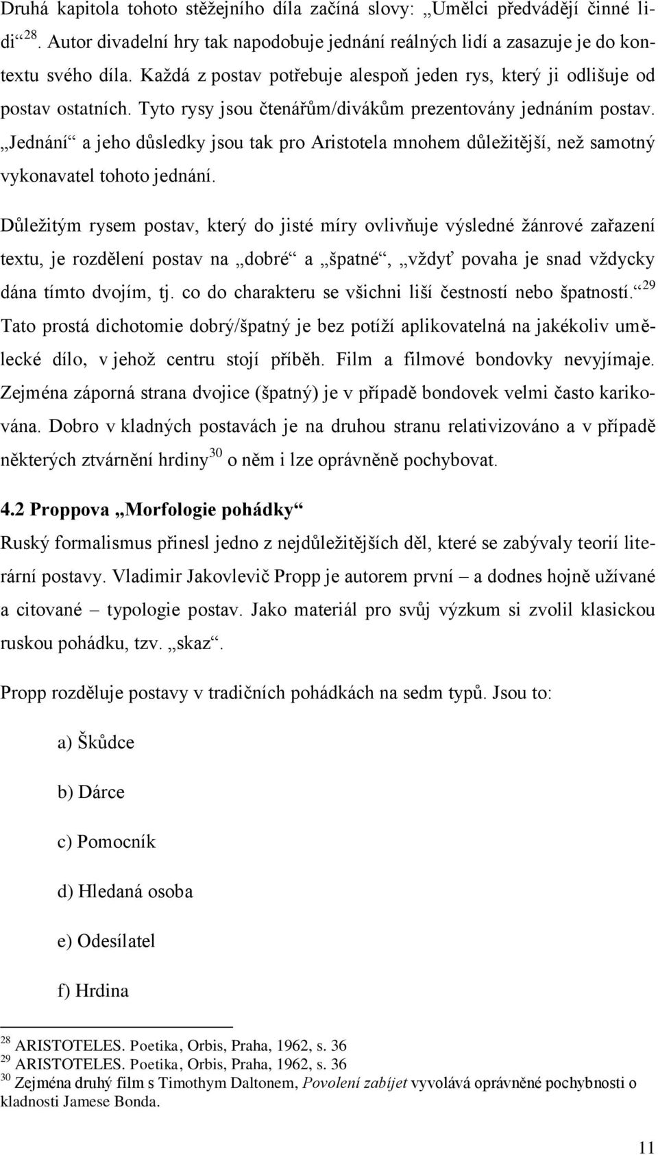 Jednání a jeho důsledky jsou tak pro Aristotela mnohem důležitější, než samotný vykonavatel tohoto jednání.