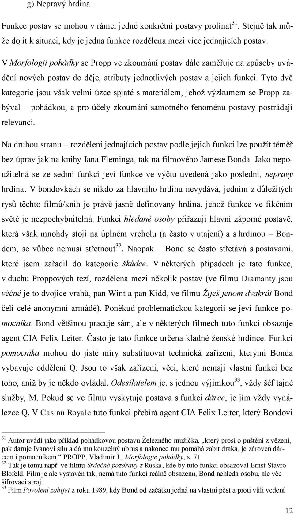 Tyto dvě kategorie jsou však velmi úzce spjaté s materiálem, jehož výzkumem se Propp zabýval pohádkou, a pro účely zkoumání samotného fenoménu postavy postrádají relevanci.