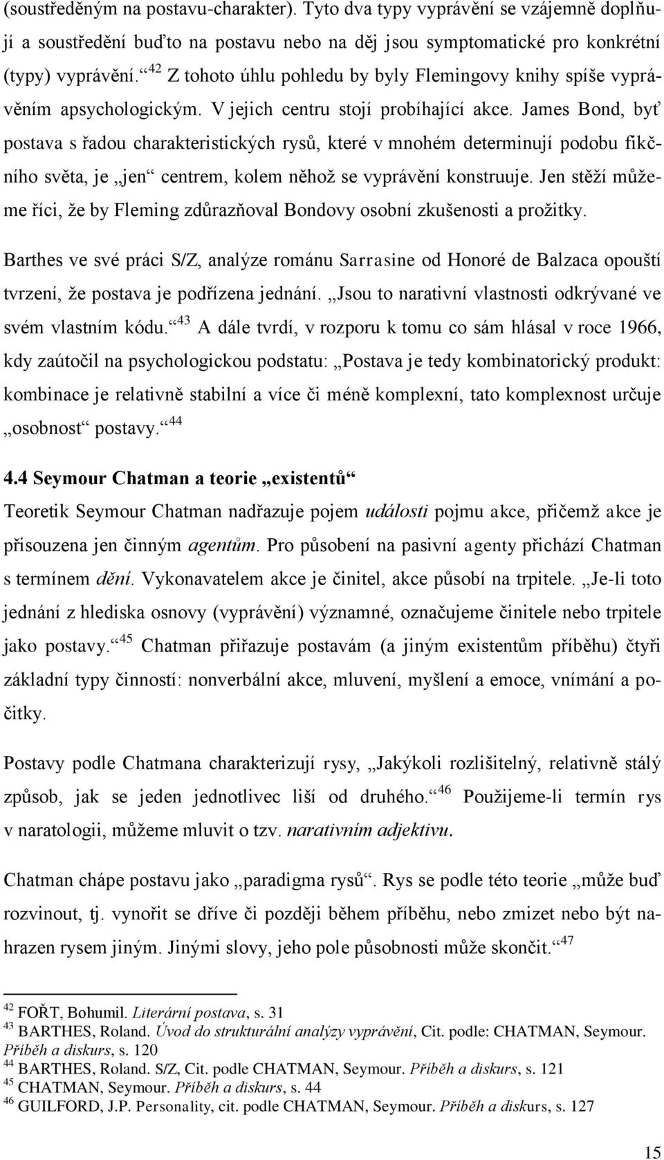 James Bond, byť postava s řadou charakteristických rysů, které v mnohém determinují podobu fikčního světa, je jen centrem, kolem něhož se vyprávění konstruuje.