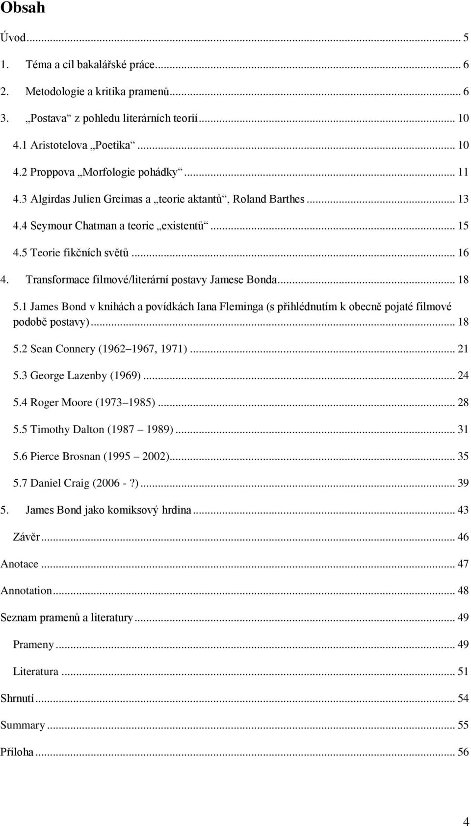 Transformace filmové/literární postavy Jamese Bonda... 18 5.1 James Bond v knihách a povídkách Iana Fleminga (s přihlédnutím k obecně pojaté filmové podobě postavy)... 18 5.2 Sean Connery (1962 1967, 1971).