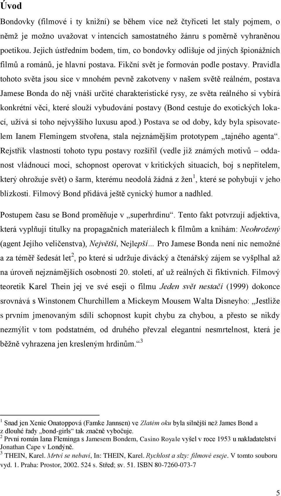 Pravidla tohoto světa jsou sice v mnohém pevně zakotveny v našem světě reálném, postava Jamese Bonda do něj vnáší určité charakteristické rysy, ze světa reálného si vybírá konkrétní věci, které