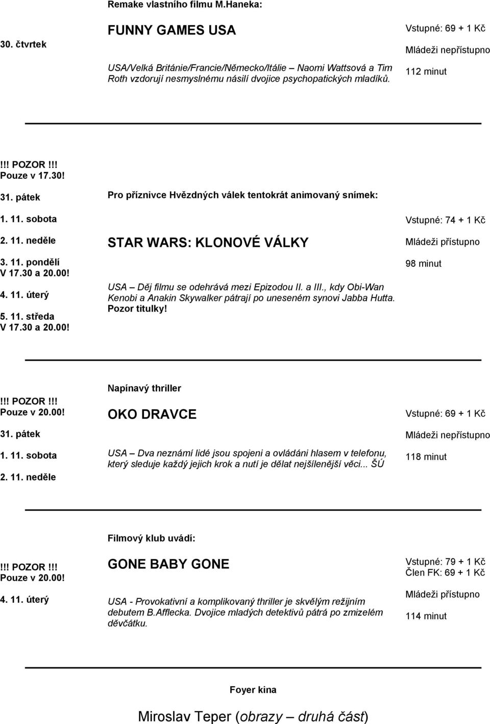 4. 11. úterý 5. 11. středa V 17.30 a 20.00! Pro příznivce Hvězdných válek tentokrát animovaný snímek: STAR WARS: KLONOVÉ VÁLKY USA Děj filmu se odehrává mezi Epizodou II. a III.