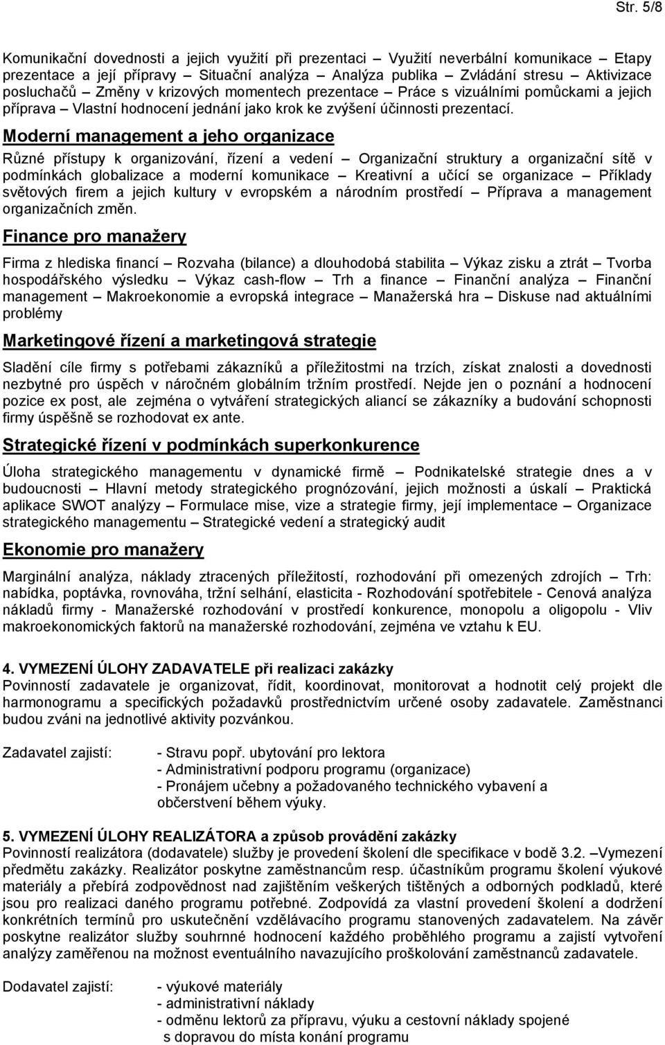 Moderní a jeho organizace Různé přístupy k organizování, řízení a vedení Organizační struktury a organizační sítě v podmínkách globalizace a moderní komunikace Kreativní a učící se organizace