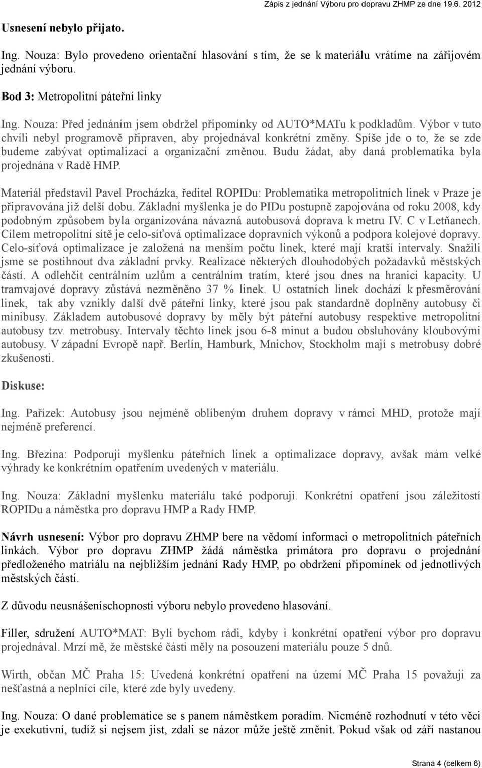 Spíše jde o to, že se zde budeme zabývat optimalizací a organizační změnou. Budu žádat, aby daná problematika byla projednána v Radě HMP.