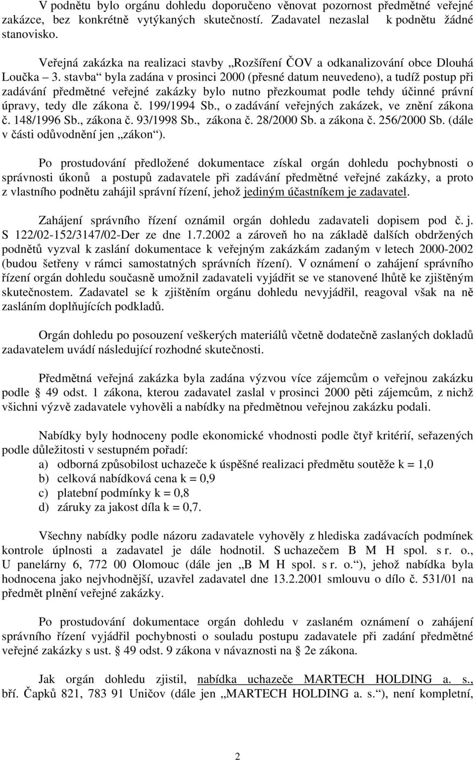 stavba byla zadána v prosinci 2000 (přesné datum neuvedeno), a tudíž postup při zadávání předmětné veřejné zakázky bylo nutno přezkoumat podle tehdy účinné právní úpravy, tedy dle zákona č.