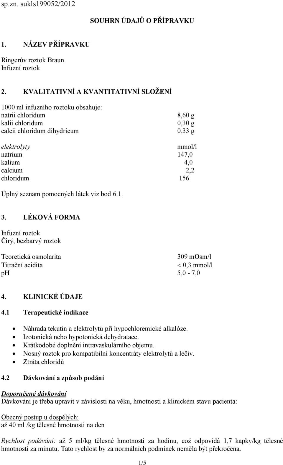 calcium 2,2 chloridum 156 Úplný seznam pomocných látek viz bod 6.1. 3. LÉKOVÁ FORMA Infuzní roztok Čirý, bezbarvý roztok Teoretická osmolarita 309 mosm/l Titrační acidita 0,3 mmol/l ph 5,0-7,0 4.