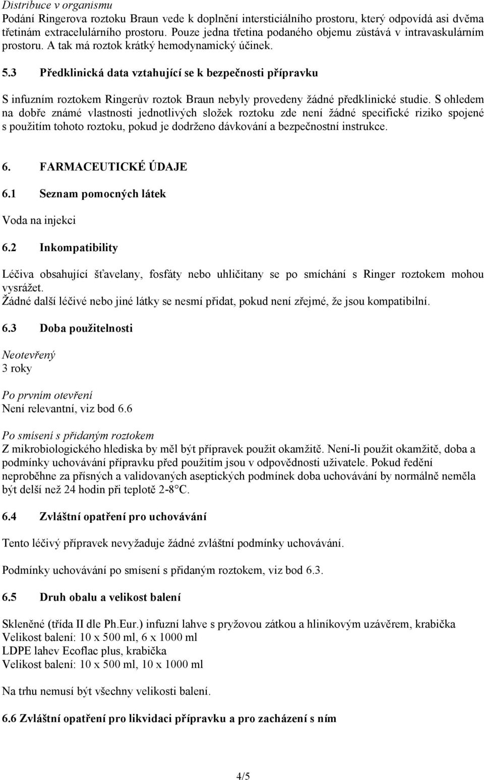 3 Předklinická data vztahující se k bezpečnosti přípravku S infuzním roztokem Ringerův roztok Braun nebyly provedeny žádné předklinické studie.