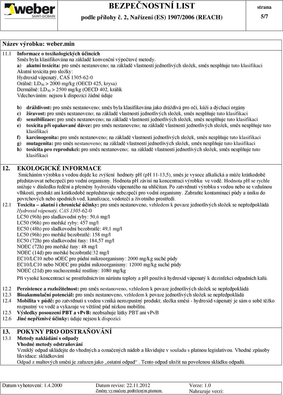 mg/kg (OECD 425, krysa) Dermálně: LD 50 > 2500 mg/kg (OECD 402, králík Vdechováním: nejsou k dispozici žádné údaje b) dráţdivost: pro směs nestanoveno; směs byla klasifikována jako dráždivá pro oči,