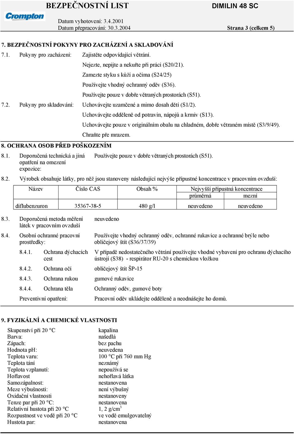 Uchovávejte odděleně od potravin, nápojů a krmiv (S13). Uchovávejte pouze v originálním obalu na chladném, dobře větraném místě (S3/9/49). Chraňte pře mrazem. 8. OCHRANA OSOB PŘED POŠKOZENÍM 8.1. Doporučená technická a jiná opatření na omezení expozice: Používejte pouze v dobře větraných prostorách (S51).