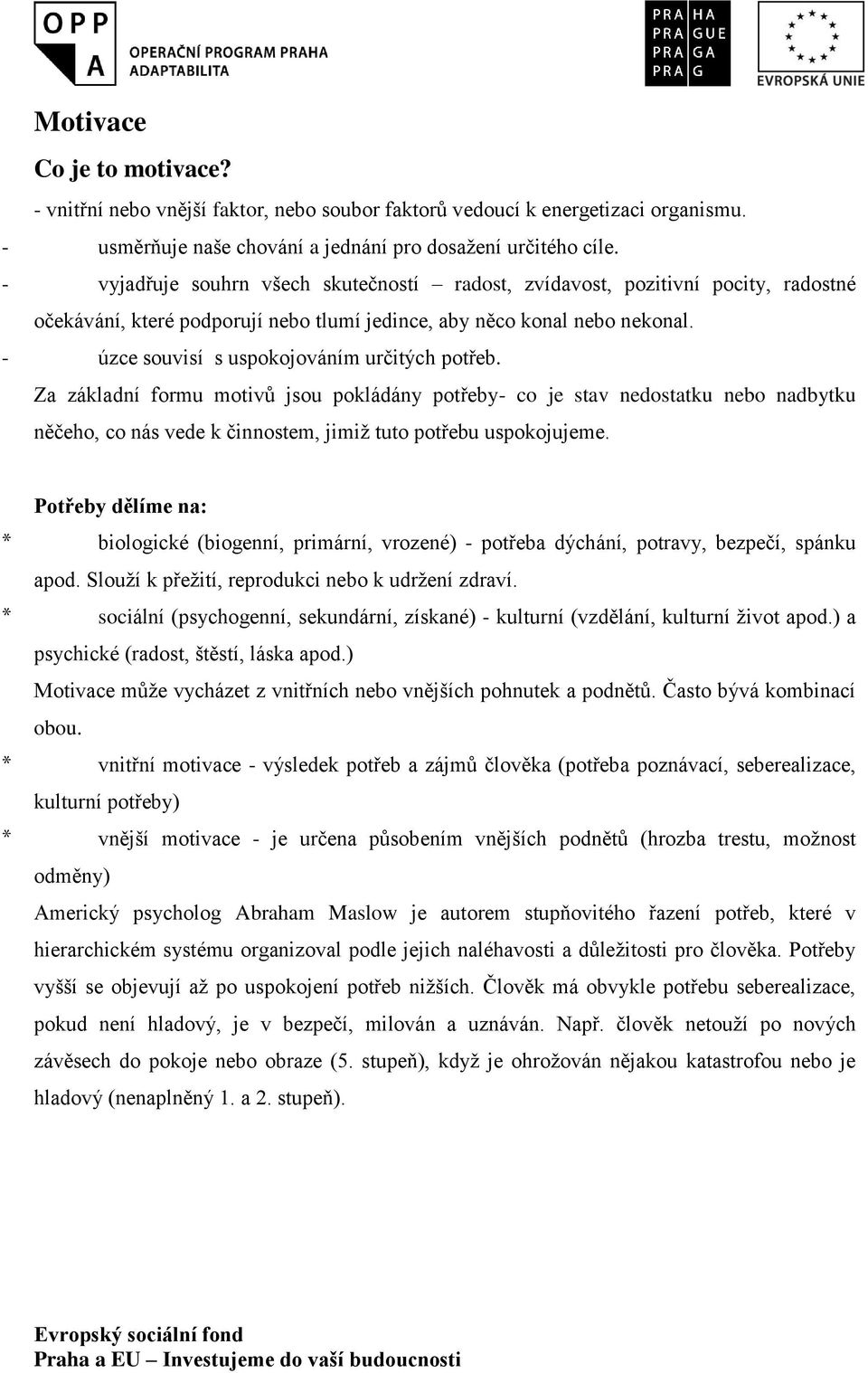 - úzce souvisí s uspokojováním určitých potřeb. Za základní formu motivů jsou pokládány potřeby- co je stav nedostatku nebo nadbytku něčeho, co nás vede k činnostem, jimiž tuto potřebu uspokojujeme.