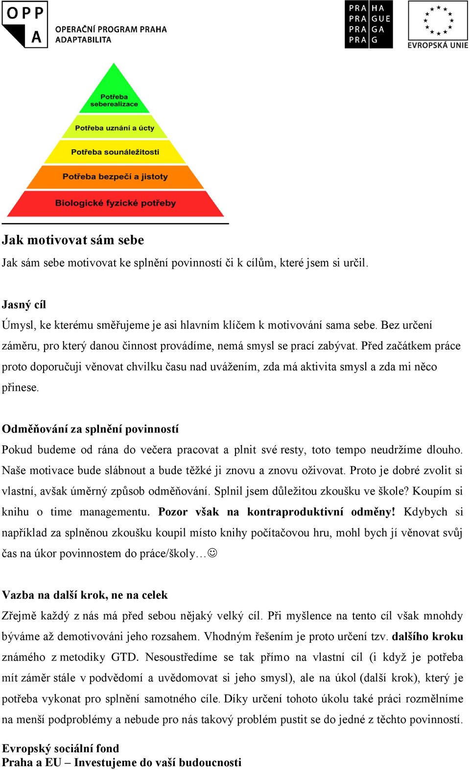 Odměňování za splnění povinností Pokud budeme od rána do večera pracovat a plnit své resty, toto tempo neudržíme dlouho. Naše motivace bude slábnout a bude těžké ji znovu a znovu oživovat.