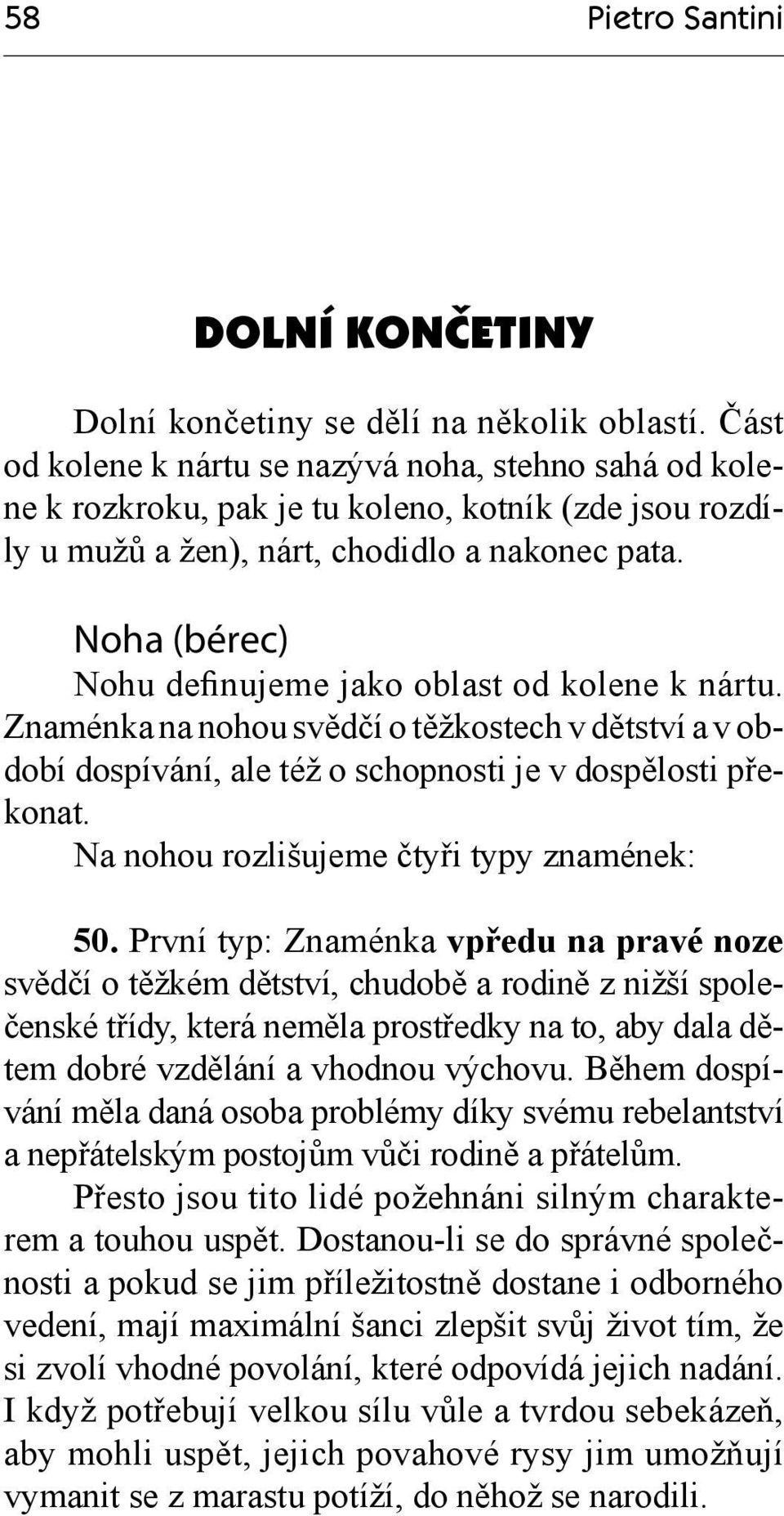 Noha (bérec) Nohu definujeme jako oblast od kolene k nártu. Znaménka na nohou svědčí o těžkostech v dětství a v období dospívání, ale též o schopnosti je v dospělosti překonat.