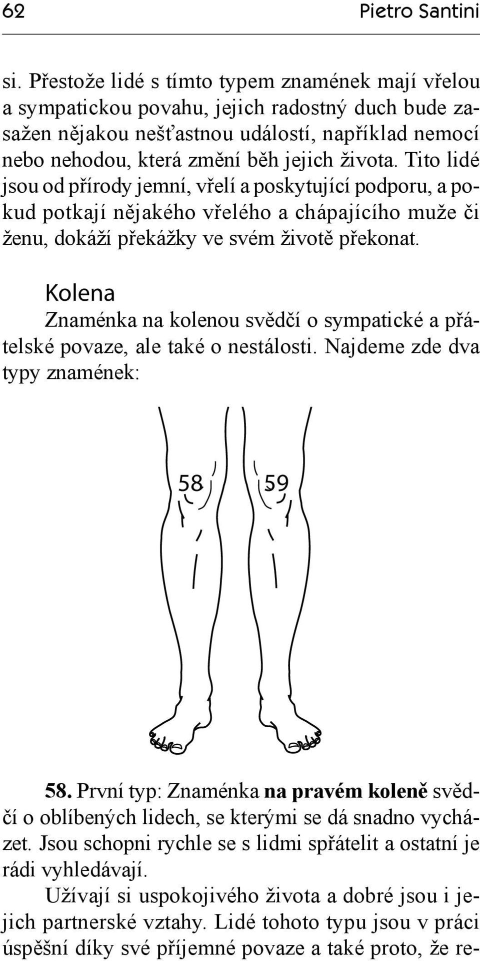 Tito lidé jsou od přírody jemní, vřelí a poskytující podporu, a pokud potkají nějakého vřelého a chápajícího muže či ženu, dokáží překážky ve svém životě překonat.