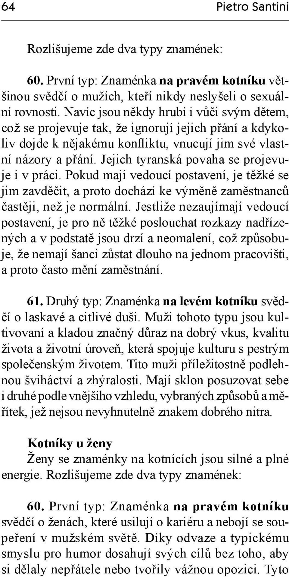 Jejich tyranská povaha se projevuje i v práci. Pokud mají vedoucí postavení, je těžké se jim zavděčit, a proto dochází ke výměně zaměstnanců častěji, než je normální.