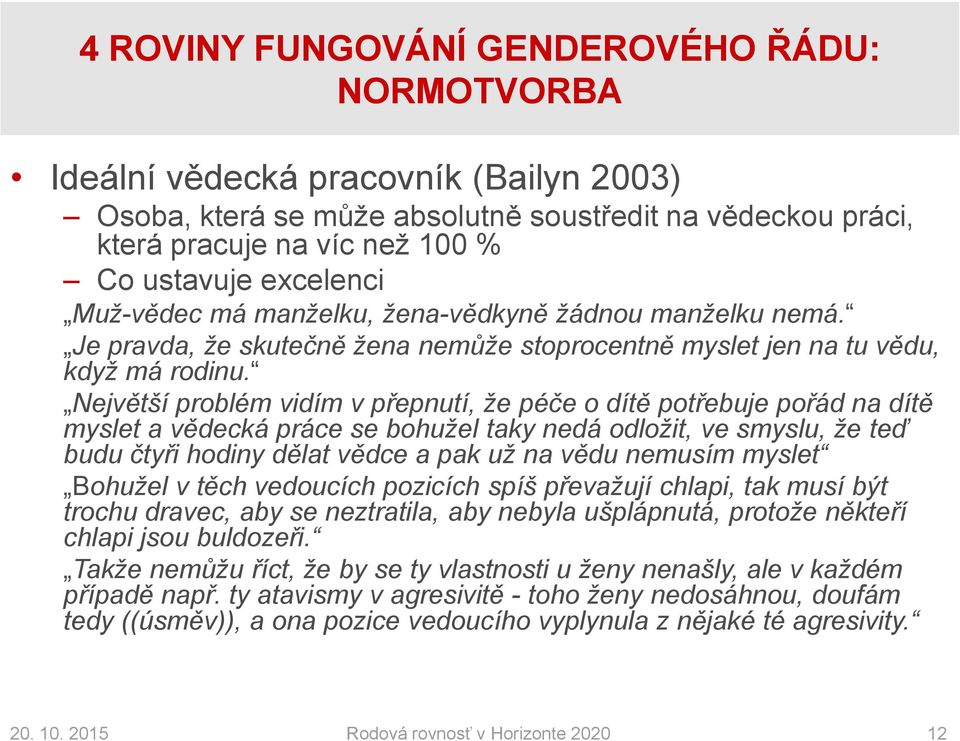 Největší problém vidím v přepnutí, že péče o dítě potřebuje pořád na dítě myslet a vědecká práce se bohužel taky nedá odložit, ve smyslu, že teď budu čtyři hodiny dělat vědce a pak už na vědu nemusím