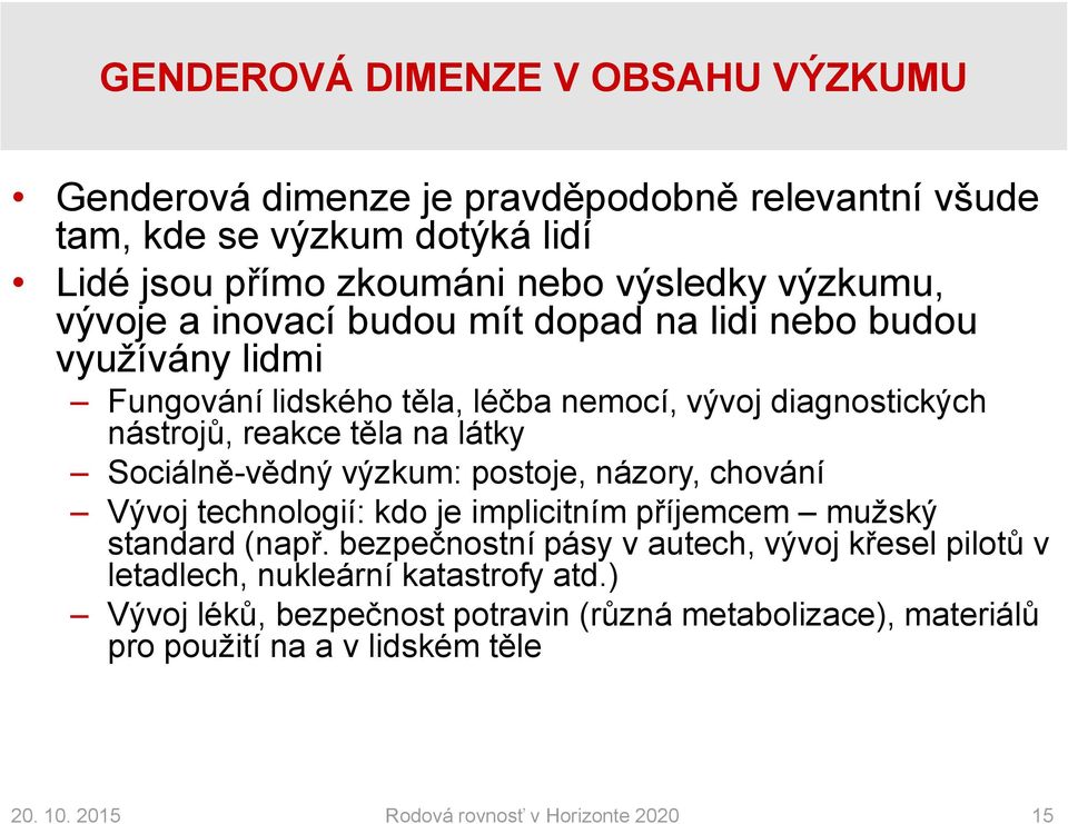 Sociálně-vědný výzkum: postoje, názory, chování Vývoj technologií: kdo je implicitním příjemcem mužský standard (např.