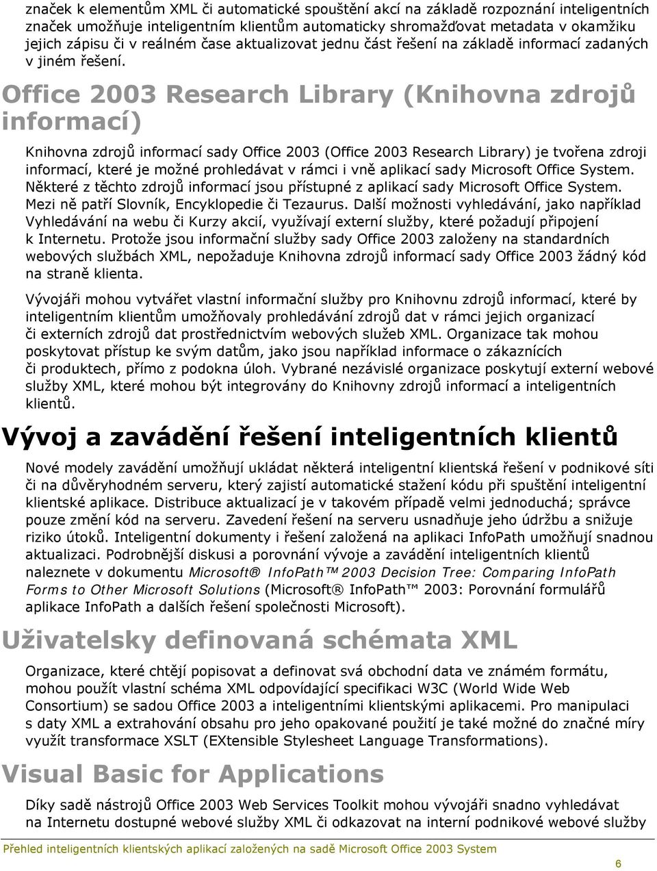 Office 2003 Research Library (Knihovna zdrojů informací) Knihovna zdrojů informací sady Office 2003 (Office 2003 Research Library) je tvořena zdroji informací, které je možné prohledávat v rámci i