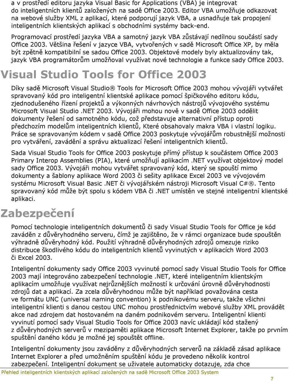 Programovací prostředí jazyka VBA a samotný jazyk VBA zůstávají nedílnou součástí sady Office 2003.