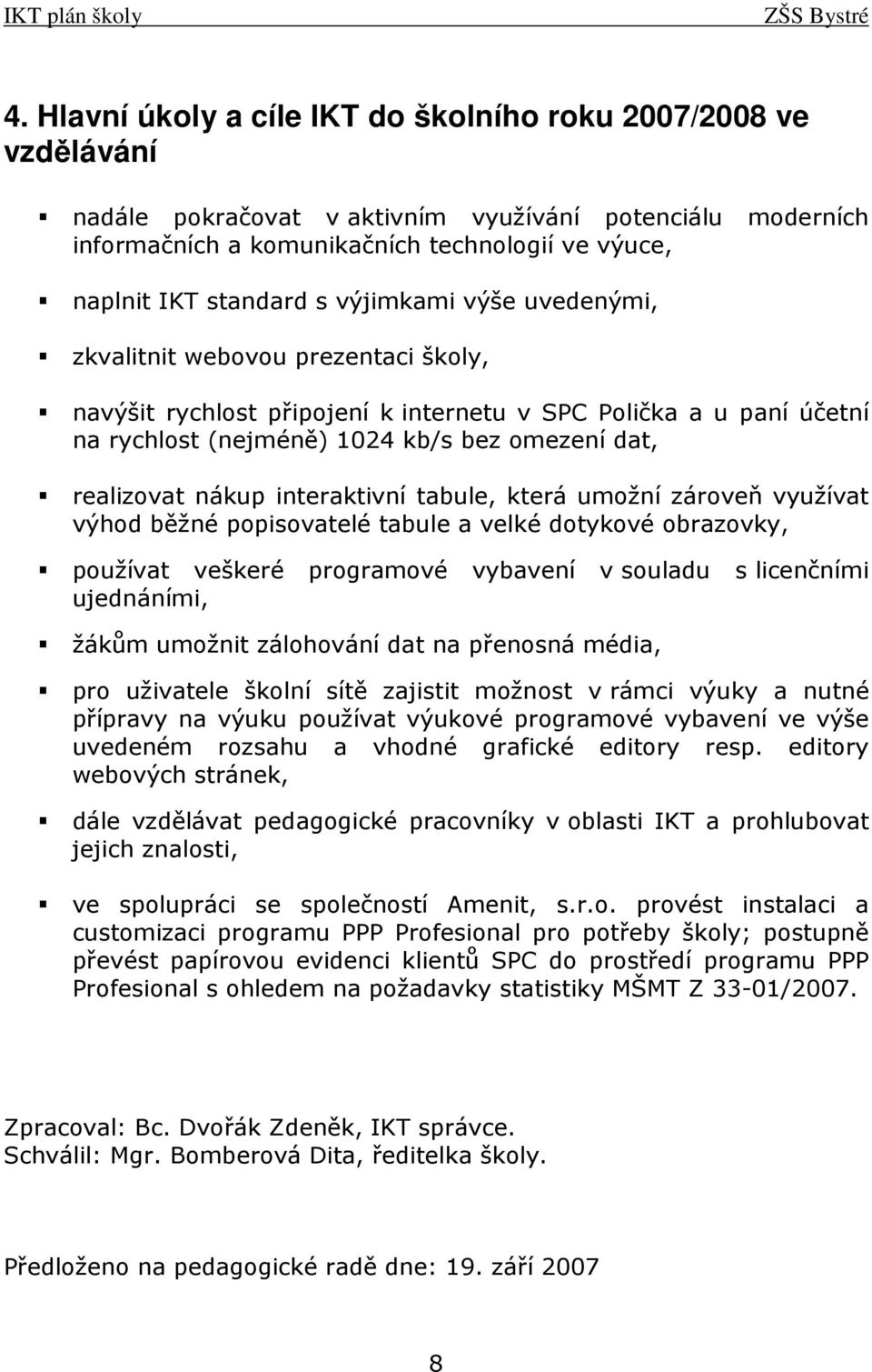 interaktivní tabule, která umožní zároveň využívat výhod běžné popisovatelé tabule a velké dotykové obrazovky, používat veškeré programové vybavení v souladu s licenčními ujednáními, žákům umožnit
