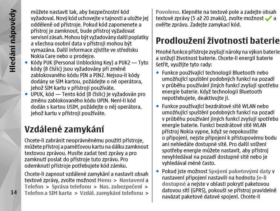 Další informace zjistíte ve středisku Nokia Care nebo u prodejce. Kódy PUK (Personal Unblocking Key) a PUK2 Tyto kódy (8 číslic) jsou vyžadovány při změně zablokovaného kódu PIN a PIN2.