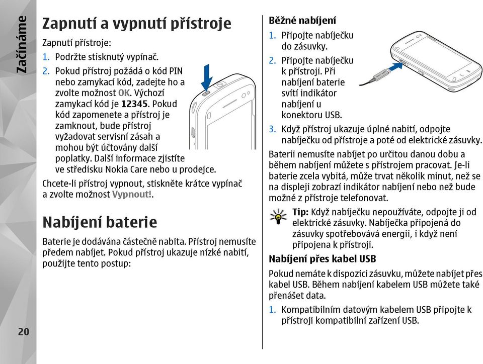 Další informace zjistíte ve středisku Nokia Care nebo u prodejce. Chcete-li přístroj vypnout, stiskněte krátce vypínač a zvolte možnost Vypnout!. Nabíjení baterie Baterie je dodávána částečně nabita.