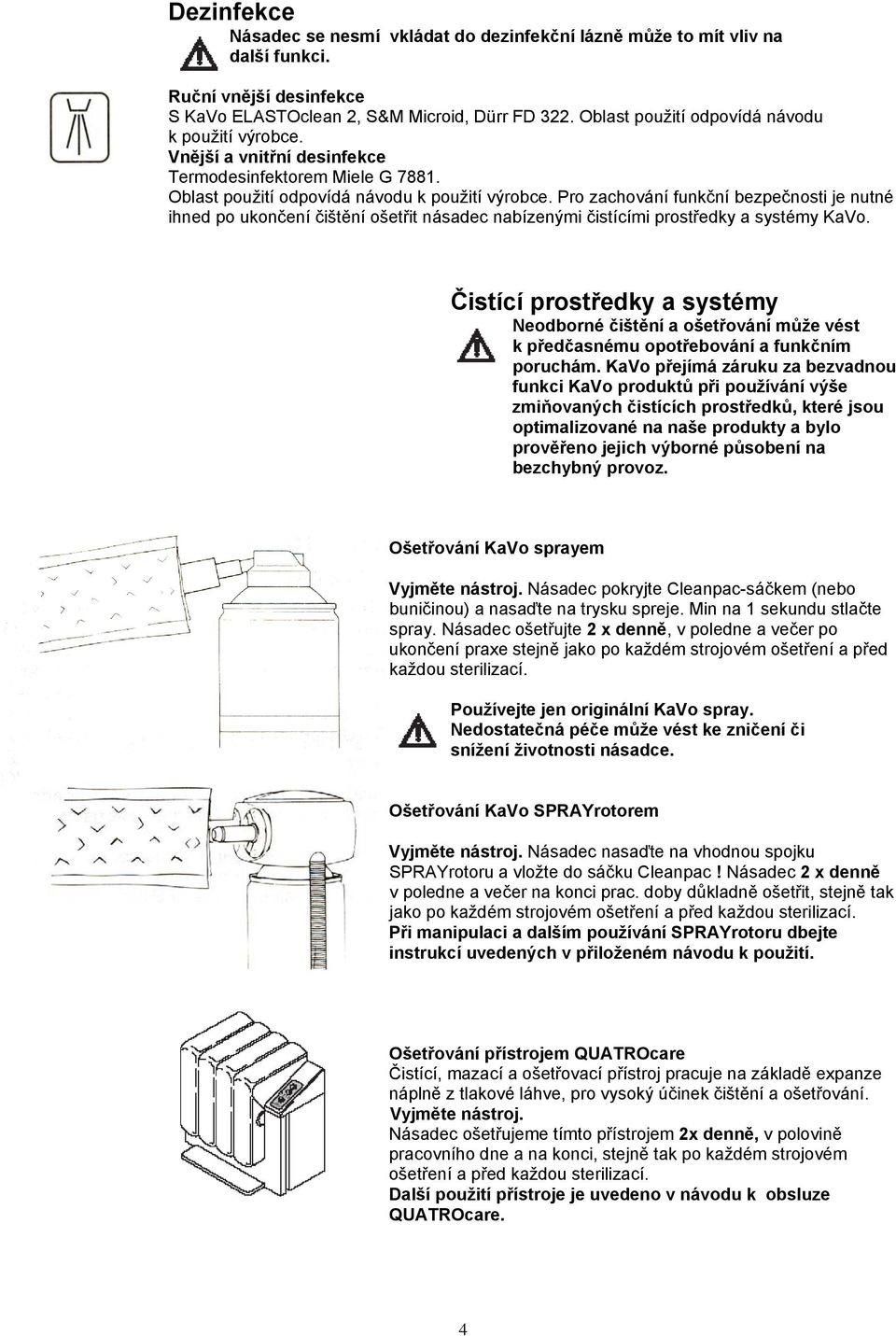 Pro zachování funkční bezpečnosti je nutné ihned po ukončení čištění ošetřit násadec nabízenými čistícími prostředky a systémy KaVo.