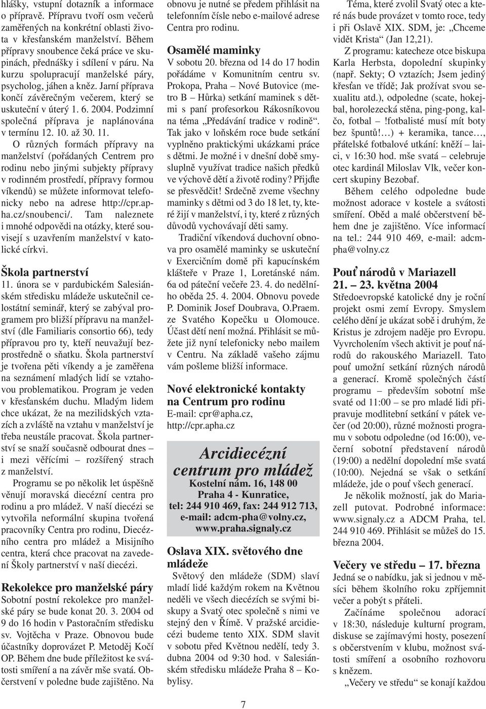 Jarní příprava končí závěrečným večerem, který se uskuteční v úterý 1. 6. 2004. Podzimní společná příprava je naplánována v termínu 12. 10. až 30. 11.