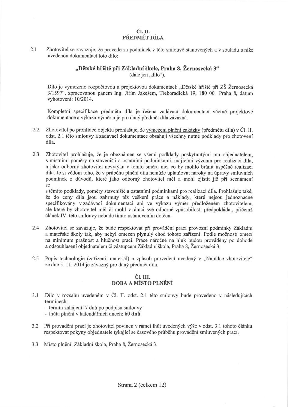 "dílo"). Dílo je vymezeno rozpočtovou a projektovou dokumentací: "Dětské hřiště při ZŠ Žernosecká 3/1597", zpracovanou panem Ing.