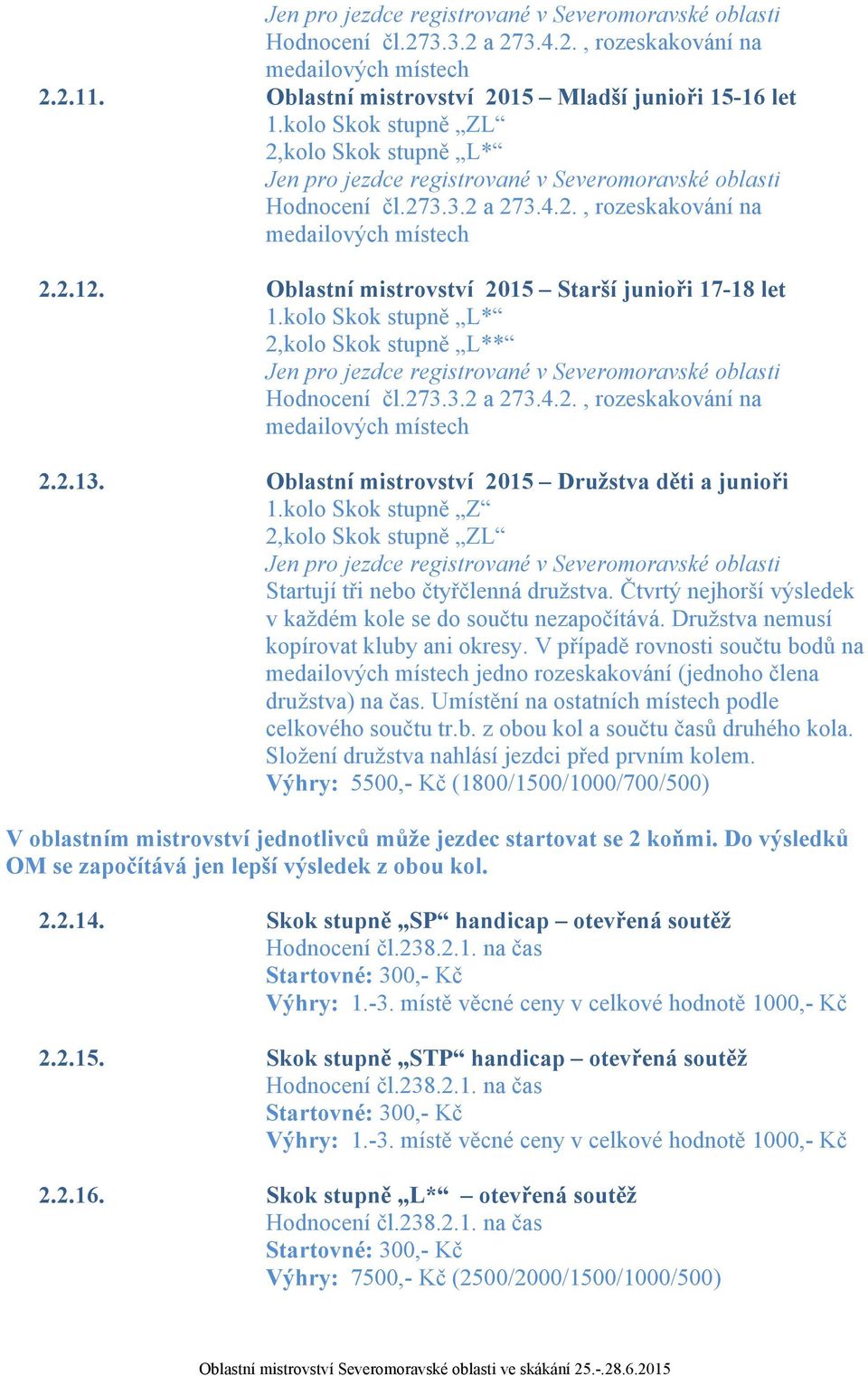 Čtvrtý nejhorší výsledek v každém kole se do součtu nezapočítává. Družstva nemusí kopírovat kluby ani okresy. V případě rovnosti součtu bodů na jedno rozeskakování (jednoho člena družstva) na čas.