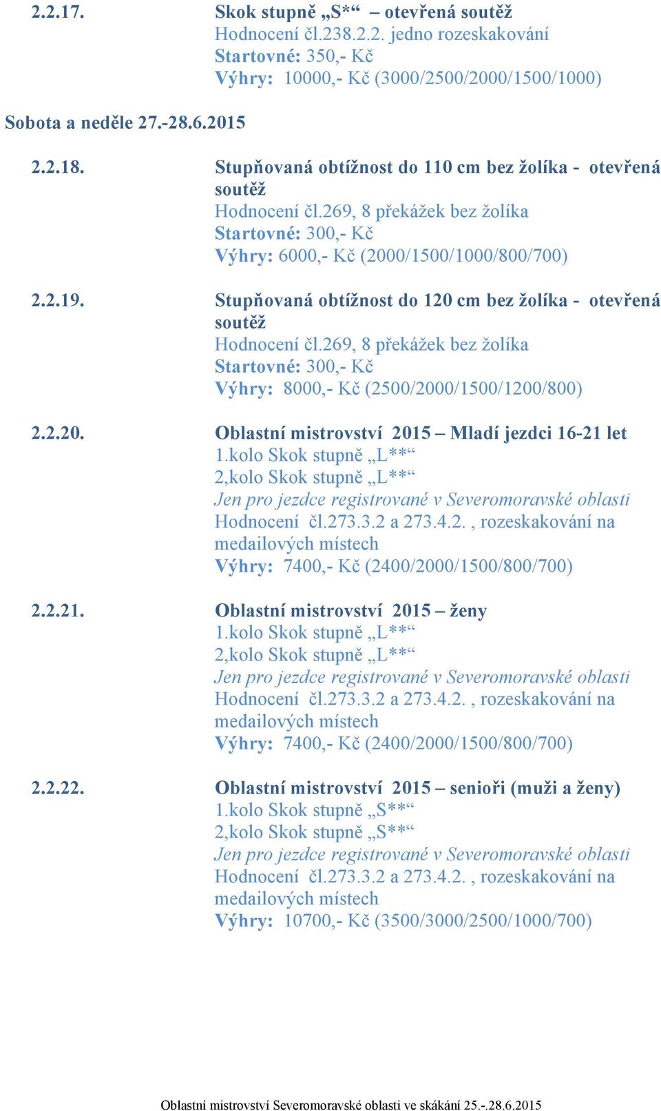 Stupňovaná obtížnost do 120 cm bez žolíka - otevřená soutěž Hodnocení čl.269, 8 překážek bez žolíka Výhry: 8000,- Kč (2500/2000/1500/1200/800) 2.2.20. Oblastní mistrovství 2015 Mladí jezdci 16-21 let 1.